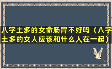 八字土多的女命肠胃不好吗（八字土多的女人应该和什么人在一起）