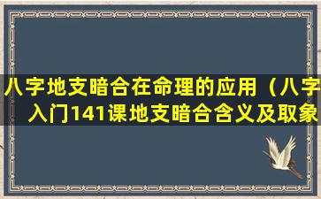 八字地支暗合在命理的应用（八字入门141课地支暗合含义及取象）