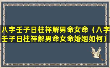 八字壬子日柱祥解男命女命（八字壬子日柱祥解男命女命婚姻如何）