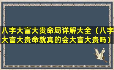 八字大富大贵命局详解大全（八字大富大贵命就真的会大富大贵吗）