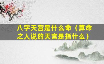 八字天宫是什么命（算命之人说的天宫是指什么）