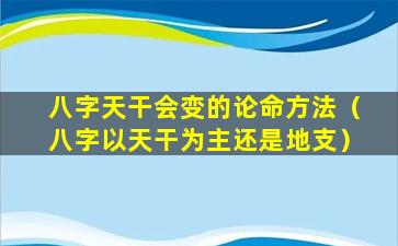 八字天干会变的论命方法（八字以天干为主还是地支）