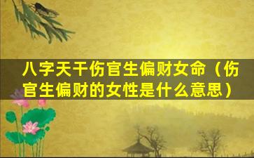 八字天干伤官生偏财女命（伤官生偏财的女性是什么意思）