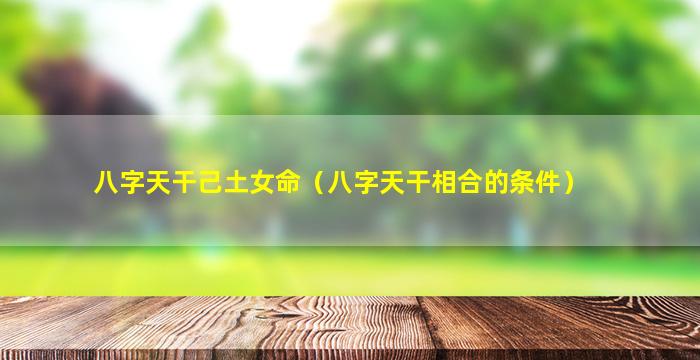 八字天干己土女命（八字天干相合的条件）