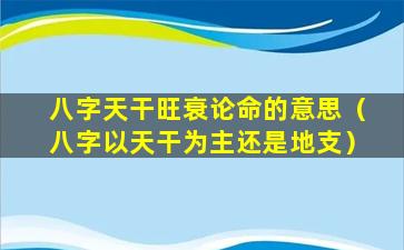 八字天干旺衰论命的意思（八字以天干为主还是地支）