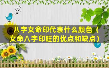 八字女命印代表什么颜色（女命八字印旺的优点和缺点）