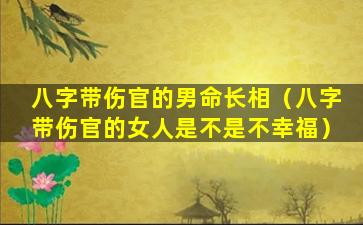 八字带伤官的男命长相（八字带伤官的女人是不是不幸福）