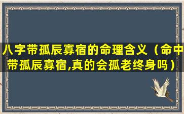 八字带孤辰寡宿的命理含义（命中带孤辰寡宿,真的会孤老终身吗）