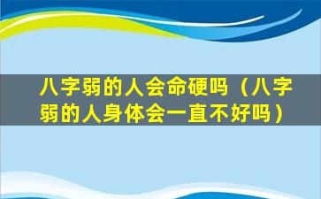 八字弱的人会命硬吗（八字弱的人身体会一直不好吗）