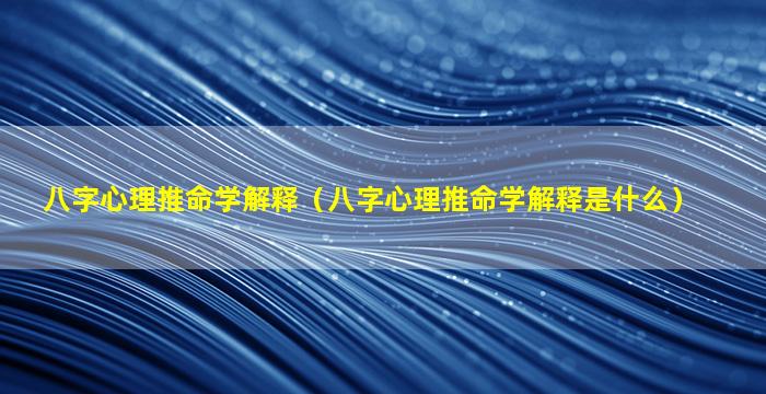 八字心理推命学解释（八字心理推命学解释是什么）