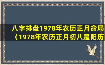 八字排盘1978年农历正月命局（1978年农历正月初八是阳历几月几号）