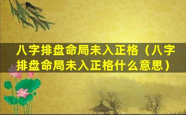 八字排盘命局未入正格（八字排盘命局未入正格什么意思）