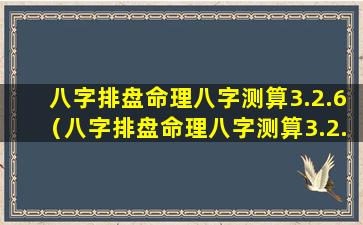 八字排盘命理八字测算3.2.6（八字排盘命理八字测算3.2.6是什么）