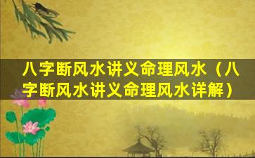 八字断风水讲义命理风水（八字断风水讲义命理风水详解）