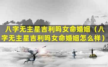 八字无主星吉利吗女命婚姻（八字无主星吉利吗女命婚姻怎么样）