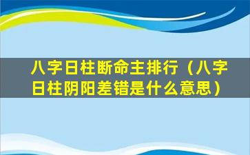 八字日柱断命主排行（八字日柱阴阳差错是什么意思）