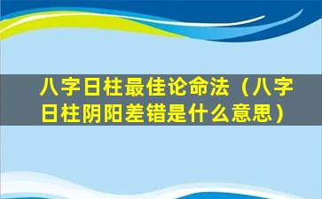 八字日柱最佳论命法（八字日柱阴阳差错是什么意思）