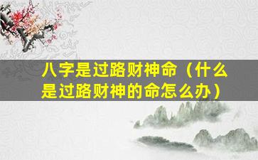 八字是过路财神命（什么是过路财神的命怎么办）