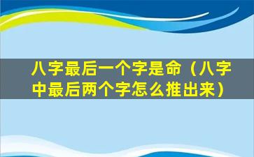 八字最后一个字是命（八字中最后两个字怎么推出来）