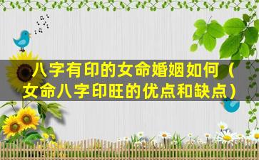 八字有印的女命婚姻如何（女命八字印旺的优点和缺点）