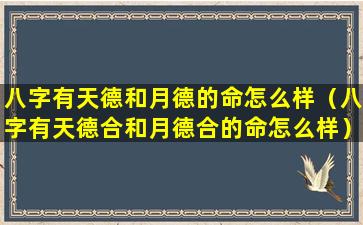 八字有天德和月德的命怎么样（八字有天德合和月德合的命怎么样）