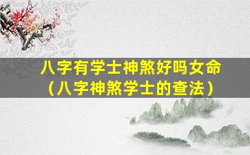 八字有学士神煞好吗女命（八字神煞学士的查法）