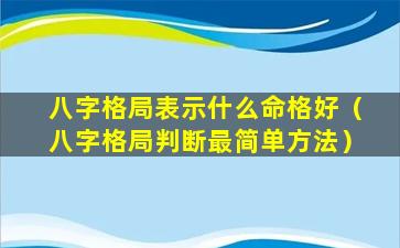 八字格局表示什么命格好（八字格局判断最简单方法）