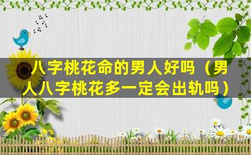 八字桃花命的男人好吗（男人八字桃花多一定会出轨吗）