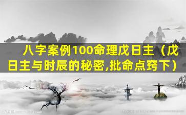 八字案例100命理戊日主（戊日主与时辰的秘密,批命点窍下）