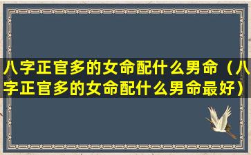 八字正官多的女命配什么男命（八字正官多的女命配什么男命最好）