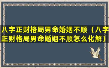 八字正财格局男命婚姻不顺（八字正财格局男命婚姻不顺怎么化解）