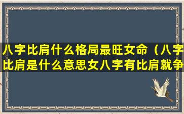 八字比肩什么格局最旺女命（八字比肩是什么意思女八字有比肩就争夫）