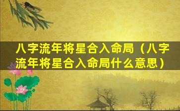 八字流年将星合入命局（八字流年将星合入命局什么意思）