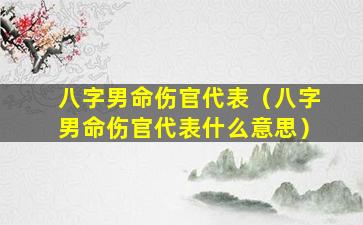 八字男命伤官代表（八字男命伤官代表什么意思）