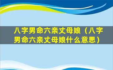 八字男命六亲丈母娘（八字男命六亲丈母娘什么意思）