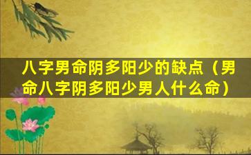 八字男命阴多阳少的缺点（男命八字阴多阳少男人什么命）