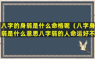 八字的身弱是什么命格呢（八字身弱是什么意思八字弱的人命运好不好）