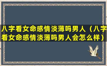 八字看女命感情淡薄吗男人（八字看女命感情淡薄吗男人会怎么样）