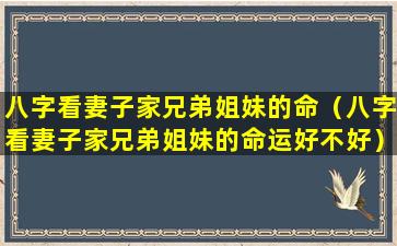 八字看妻子家兄弟姐妹的命（八字看妻子家兄弟姐妹的命运好不好）