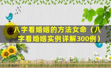 八字看婚姻的方法女命（八字看婚姻实例详解300例）