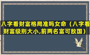 八字看财富格局准吗女命（八字看财富级别大小,前两名富可敌国）