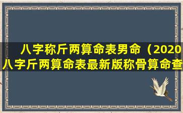 八字称斤两算命表男命（2020八字斤两算命表最新版称骨算命查询）