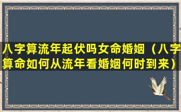 八字算流年起伏吗女命婚姻（八字算命如何从流年看婚姻何时到来）