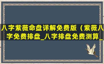 八字紫薇命盘详解免费版（紫薇八字免费排盘_八字排盘免费测算_四柱生辰八字测算）