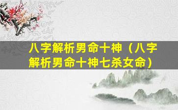 八字解析男命十神（八字解析男命十神七杀女命）