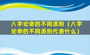 八字论命的不同派别（八字论命的不同派别代表什么）