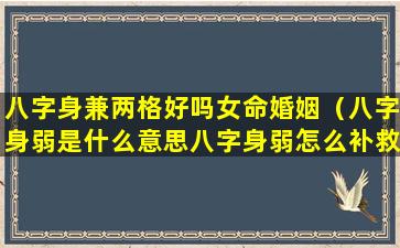 八字身兼两格好吗女命婚姻（八字身弱是什么意思八字身弱怎么补救）