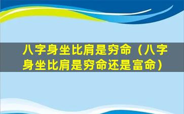 八字身坐比肩是穷命（八字身坐比肩是穷命还是富命）