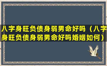 八字身旺负债身弱男命好吗（八字身旺负债身弱男命好吗婚姻如何）