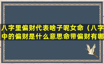 八字里偏财代表啥子呢女命（八字中的偏财是什么意思命带偏财有哪些作用）